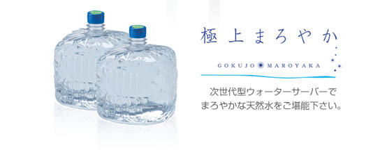 極上まろやか　GOKUJO MAROYAKA　次世代型ウォーターサーバーでまろやかな天然水をご堪能下さい。